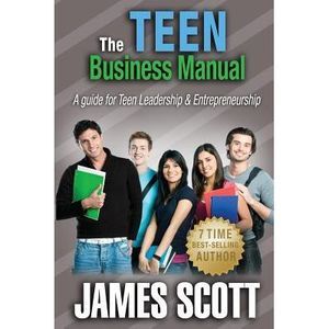 The Teen Business Manual: A guide for Teen Leadership & Entrepreneurship -- Jame